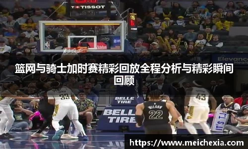 篮网与骑士加时赛精彩回放全程分析与精彩瞬间回顾